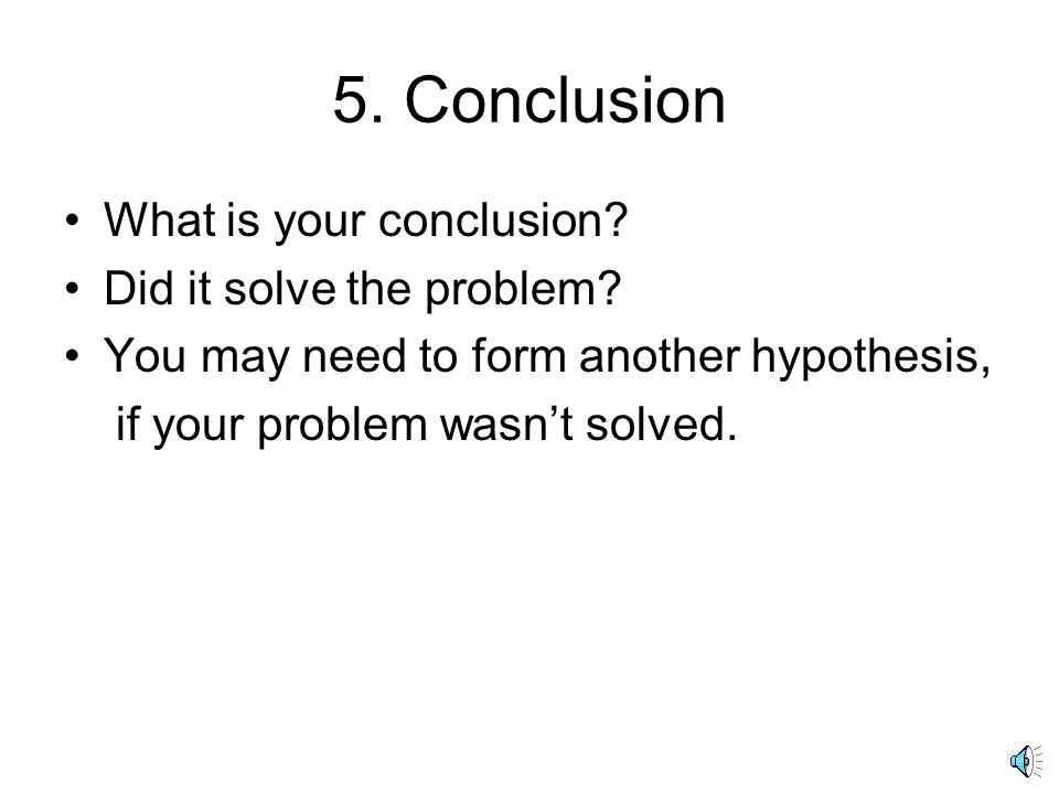 5. Conclusion What is your conclusion. Did it solve the problem.