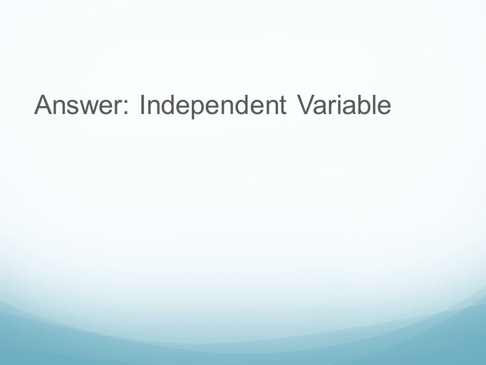 Answer: Independent Variable