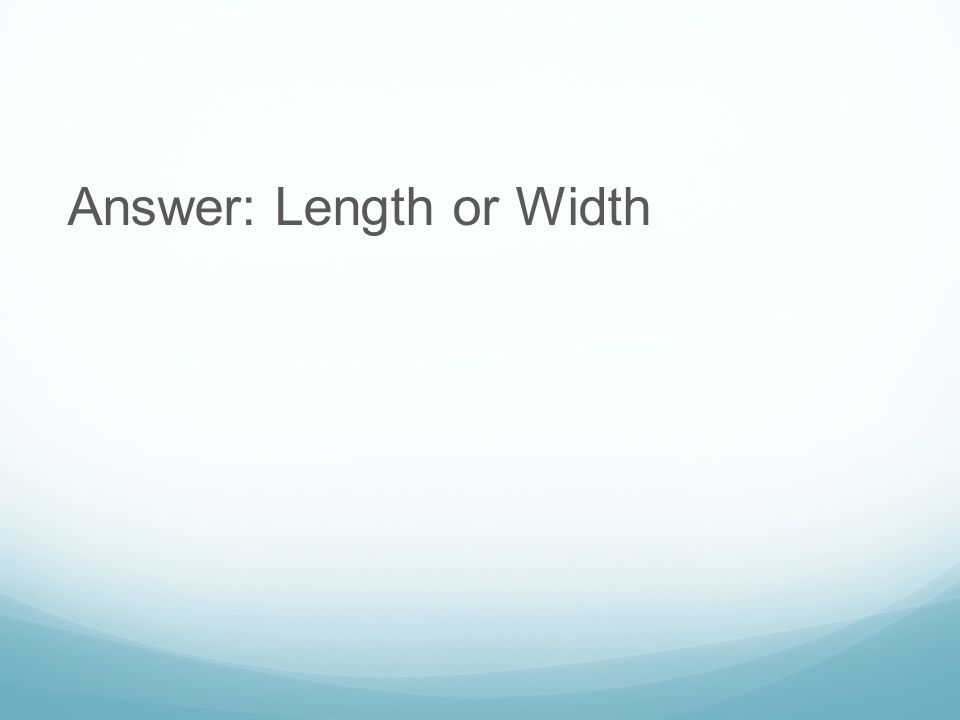 Answer: Length or Width