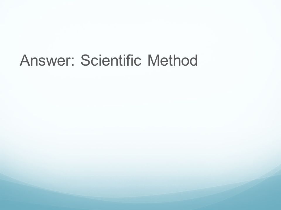 Answer: Scientific Method