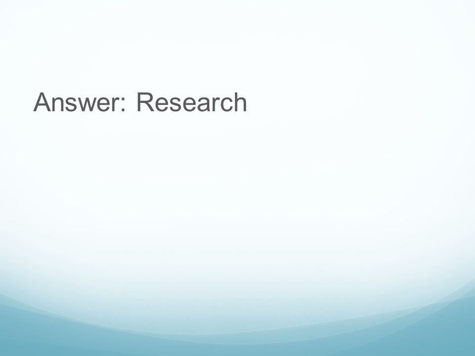 Answer: Research