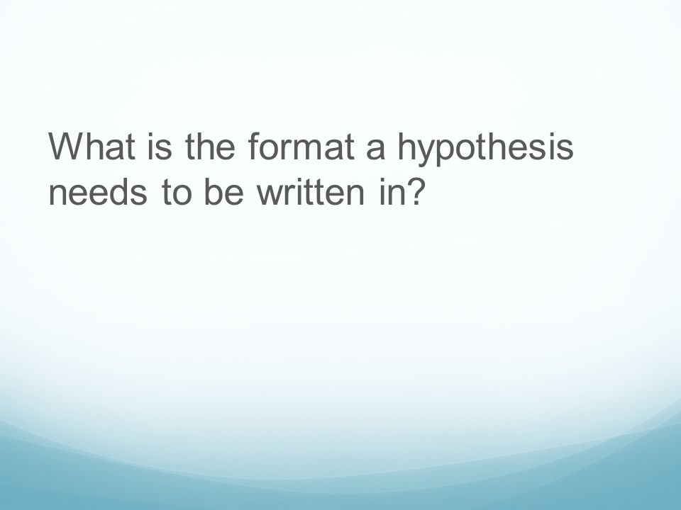 What is the format a hypothesis needs to be written in