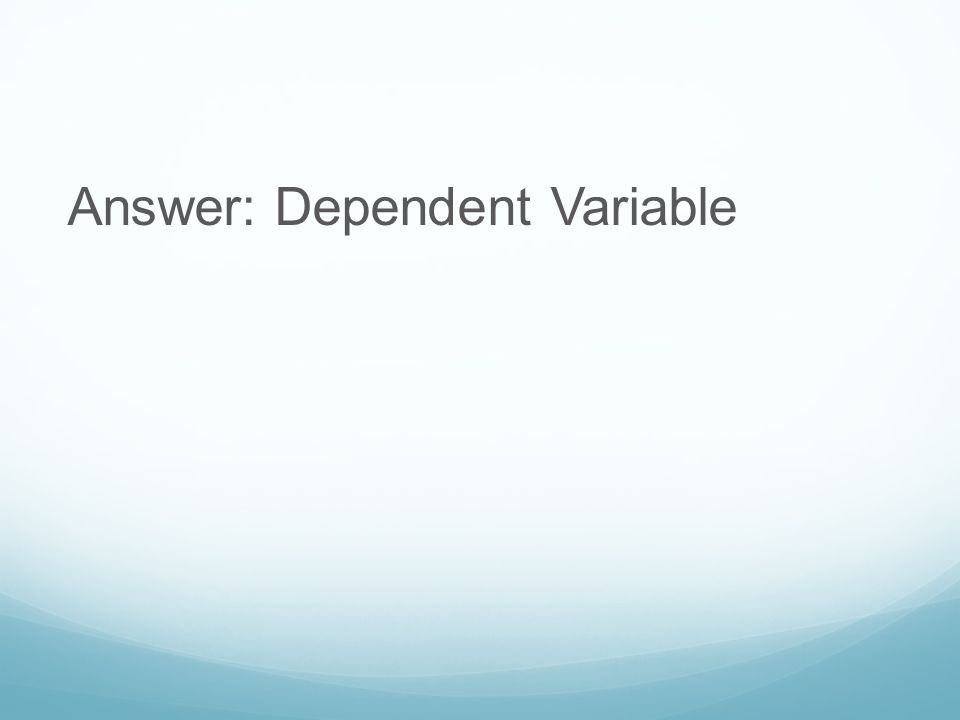 Answer: Dependent Variable