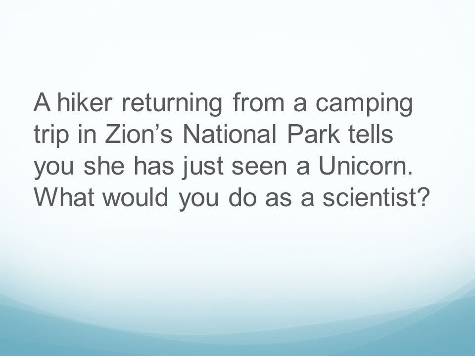 A hiker returning from a camping trip in Zion’s National Park tells you she has just seen a Unicorn.