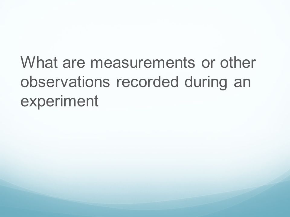 What are measurements or other observations recorded during an experiment