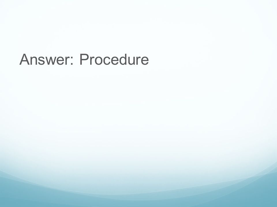 Answer: Procedure