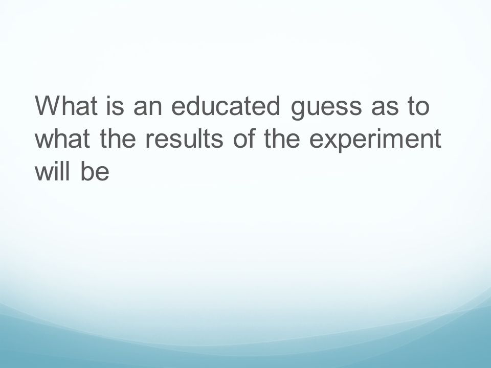What is an educated guess as to what the results of the experiment will be