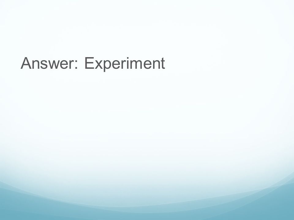 Answer: Experiment
