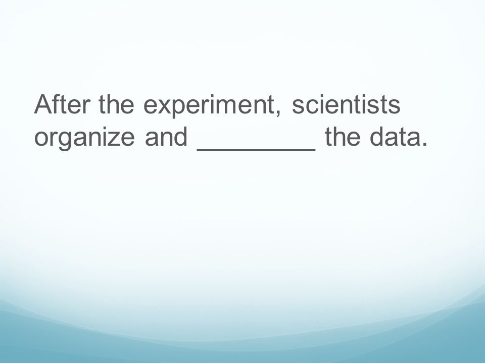 After the experiment, scientists organize and ________ the data.