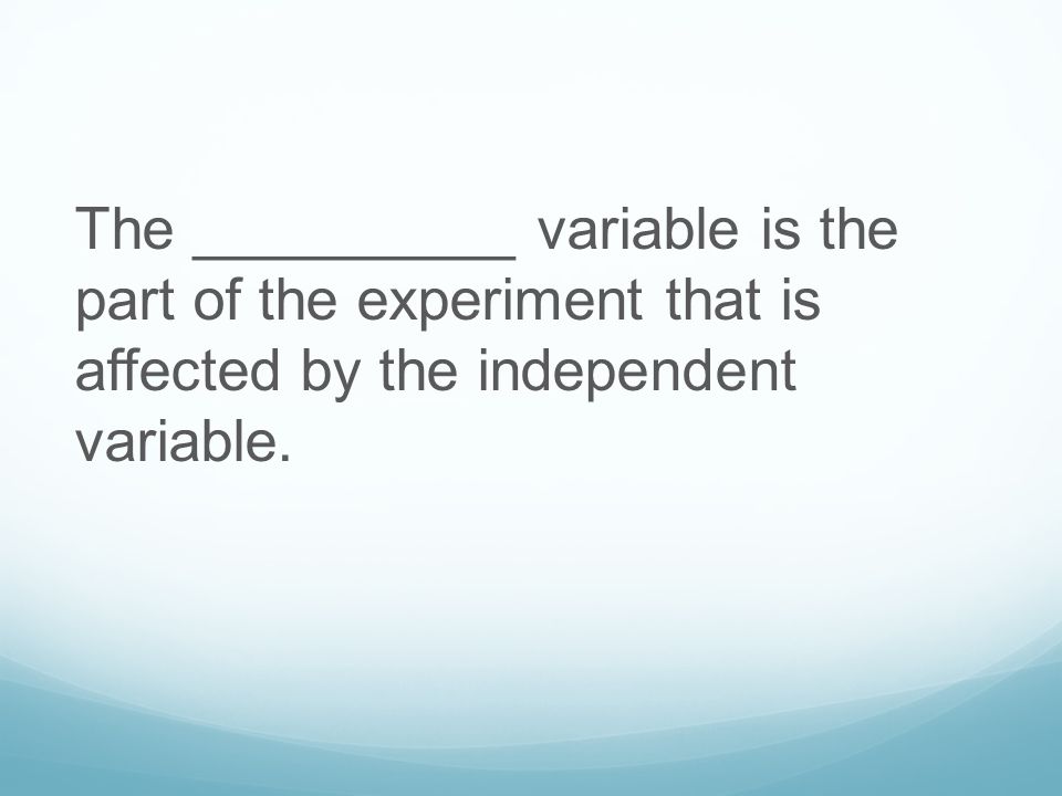 The __________ variable is the part of the experiment that is affected by the independent variable.