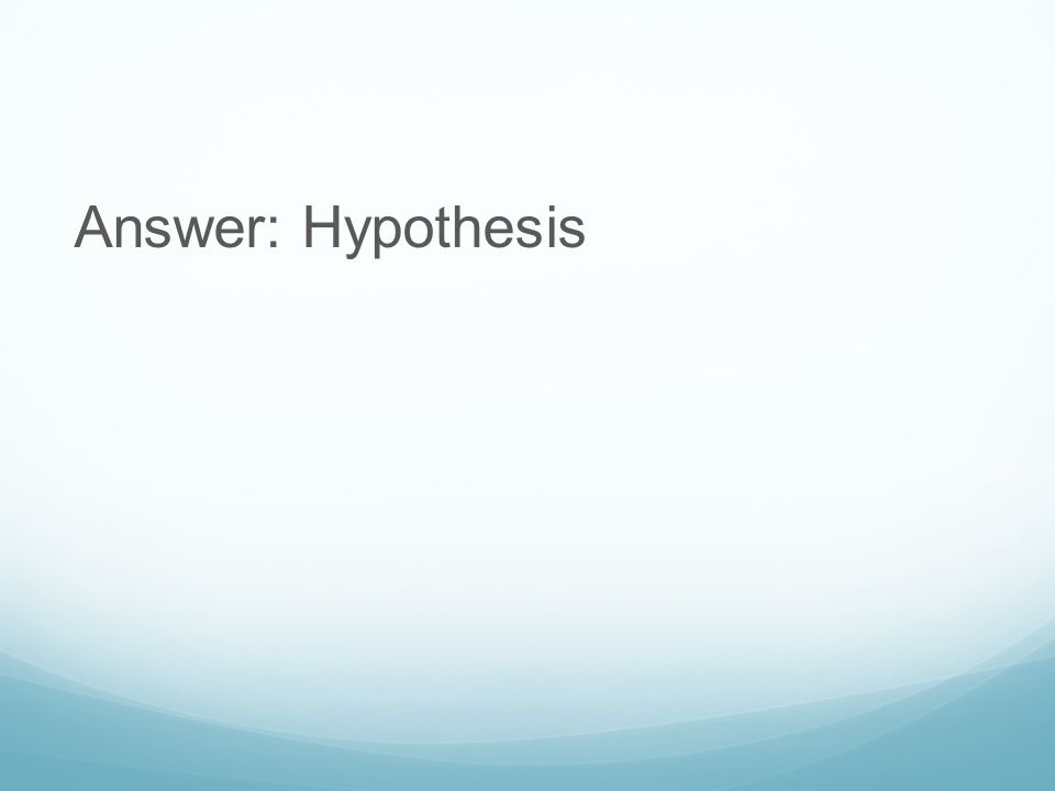 Answer: Hypothesis