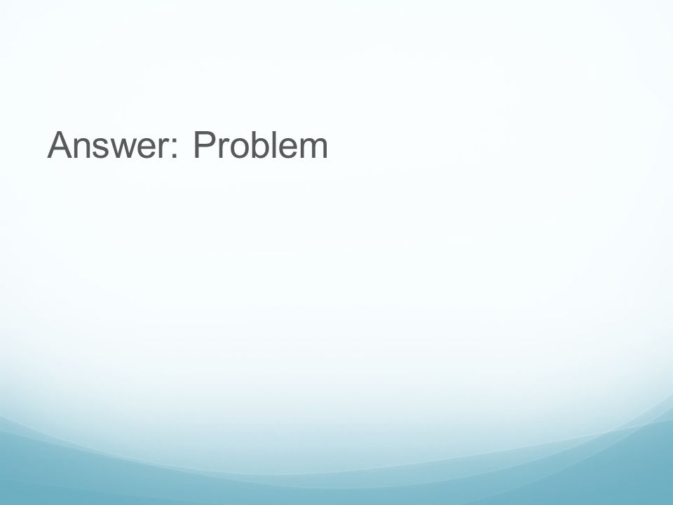 Answer: Problem
