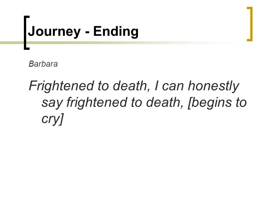 Journey - Ending Barbara Frightened to death, I can honestly say frightened to death, [begins to cry]