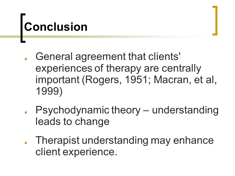 Conclusion General agreement that clients experiences of therapy are centrally important (Rogers, 1951; Macran, et al, 1999) Psychodynamic theory – understanding leads to change Therapist understanding may enhance client experience.