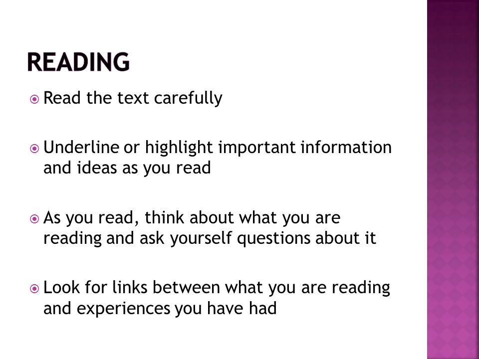  Read the text carefully  Underline or highlight important information and ideas as you read  As you read, think about what you are reading and ask yourself questions about it  Look for links between what you are reading and experiences you have had