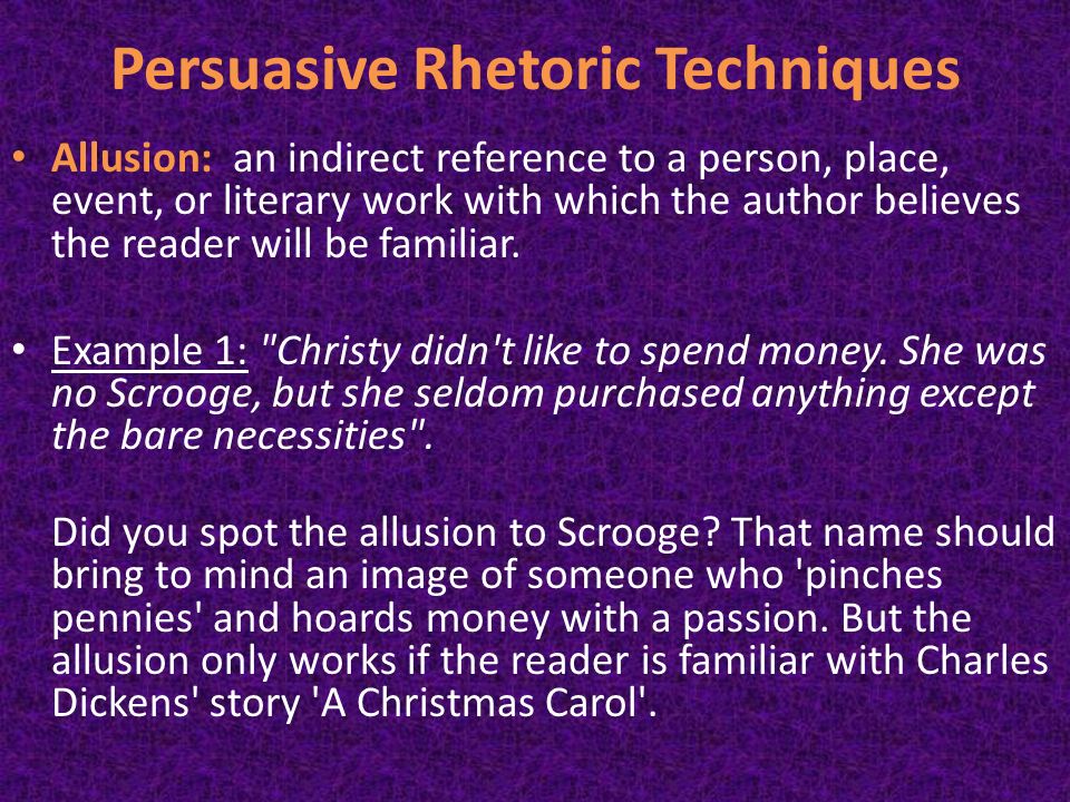 Persuasive Rhetoric Techniques Allusion: an indirect reference to a person, place, event, or literary work with which the author believes the reader will be familiar.