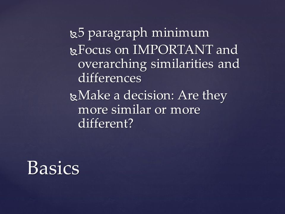  5 paragraph minimum  Focus on IMPORTANT and overarching similarities and differences  Make a decision: Are they more similar or more different.