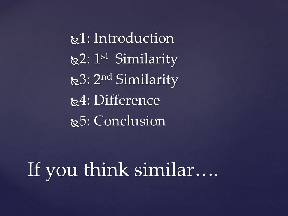  1: Introduction  2: 1 st Similarity  3: 2 nd Similarity  4: Difference  5: Conclusion If you think similar….