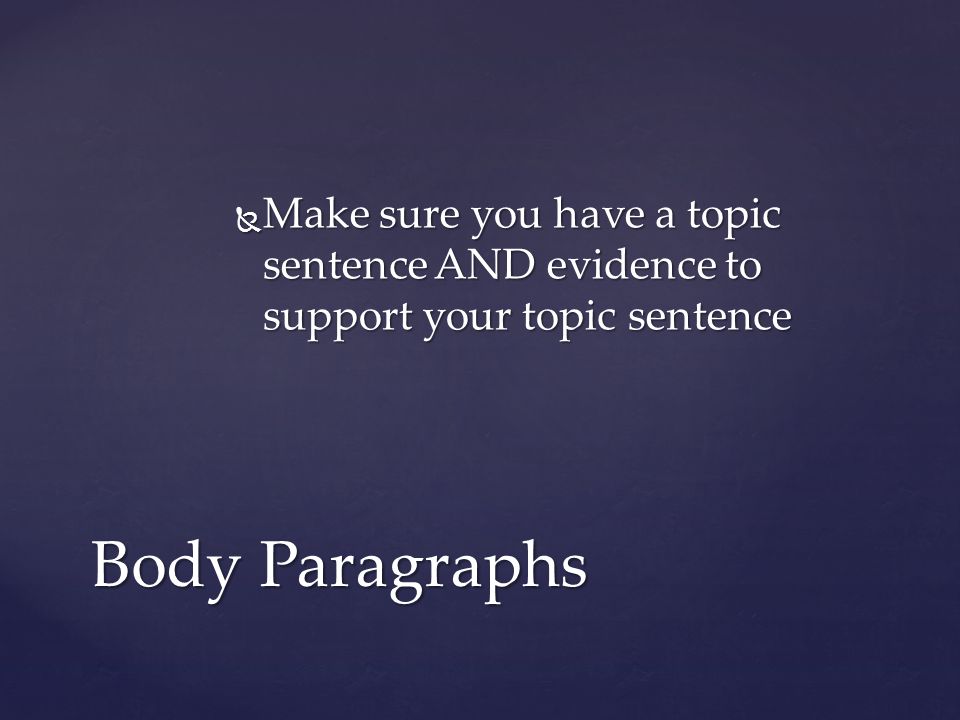  Make sure you have a topic sentence AND evidence to support your topic sentence Body Paragraphs