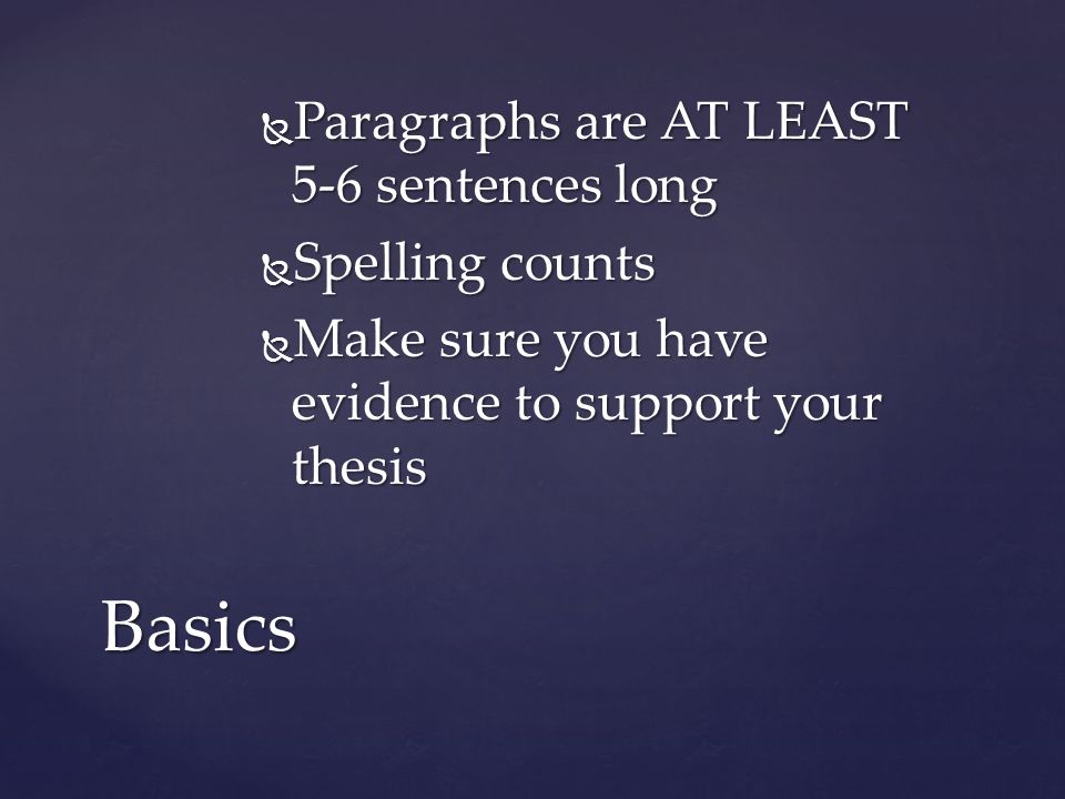  Paragraphs are AT LEAST 5-6 sentences long  Spelling counts  Make sure you have evidence to support your thesis Basics