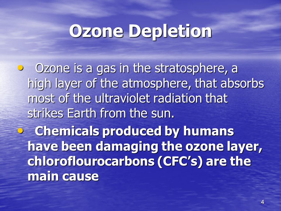 4 Ozone Depletion Ozone is a gas in the stratosphere, a high layer of the atmosphere, that absorbs most of the ultraviolet radiation that strikes Earth from the sun.