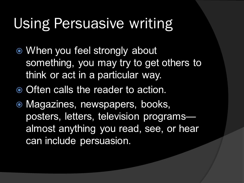 Using Persuasive writing  When you feel strongly about something, you may try to get others to think or act in a particular way.