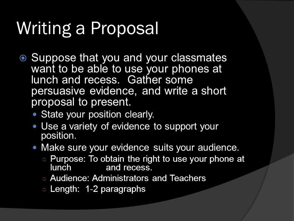 Writing a Proposal  Suppose that you and your classmates want to be able to use your phones at lunch and recess.