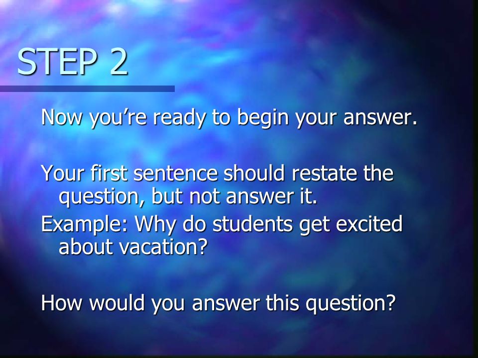 steps to answering an essay question Think through your answer then go back and reread the question to make sure that you are answering what is asked writing the answers remember to take time to think, make notes, and prepare a rough outline before you begin to write the essay: a develop the summary statement b support the statement with details. steps to answering an essay question Think through your answer then go back and reread the question to make sure that you are answering what is asked writing the answers remember to take time to think, make notes, and prepare a rough outline before you begin to write the essay: a develop the summary statement b support the statement with details.