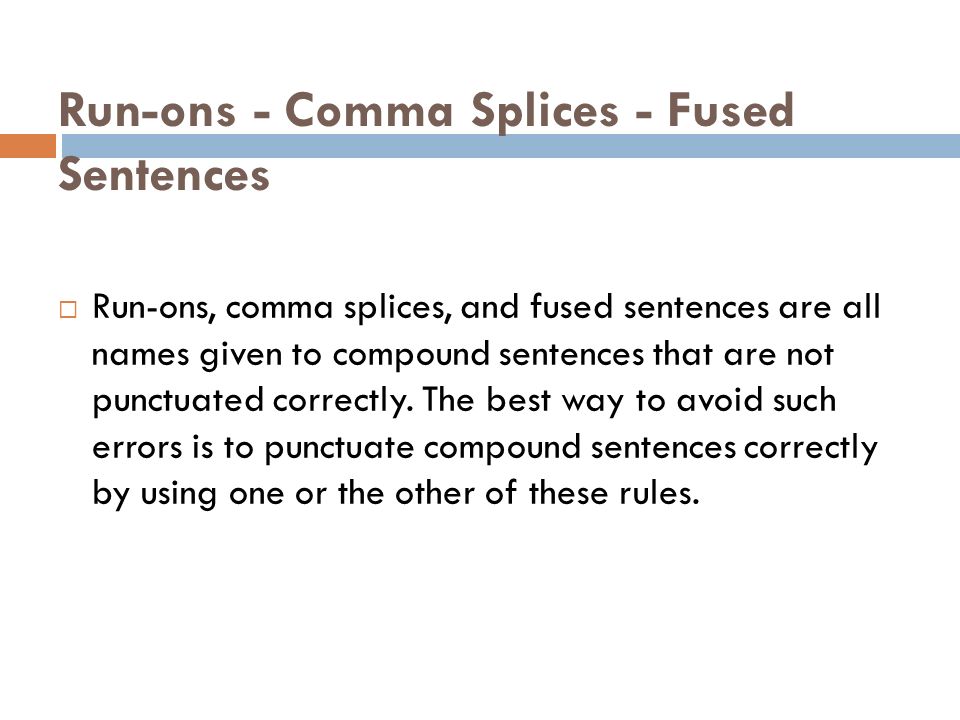 Run-ons - Comma Splices - Fused Sentences  Run-ons, comma splices, and fused sentences are all names given to compound sentences that are not punctuated correctly.