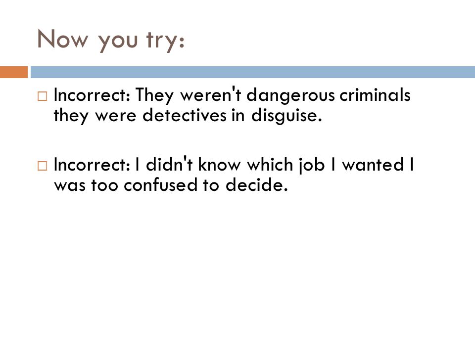 Now you try:  Incorrect: They weren t dangerous criminals they were detectives in disguise.