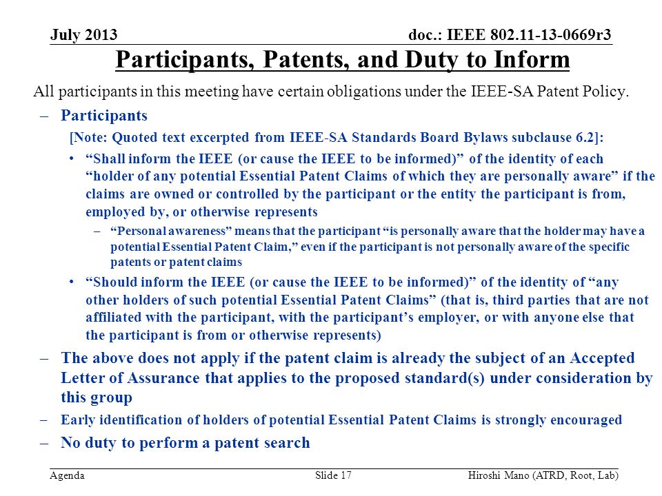 doc.: IEEE r3 Agenda July 2013 Hiroshi Mano (ATRD, Root, Lab)Slide 17 Participants, Patents, and Duty to Inform All participants in this meeting have certain obligations under the IEEE-SA Patent Policy.