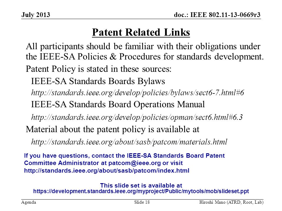 doc.: IEEE r3 Agenda July 2013 Hiroshi Mano (ATRD, Root, Lab)Slide 18 Patent Related Links All participants should be familiar with their obligations under the IEEE-SA Policies & Procedures for standards development.