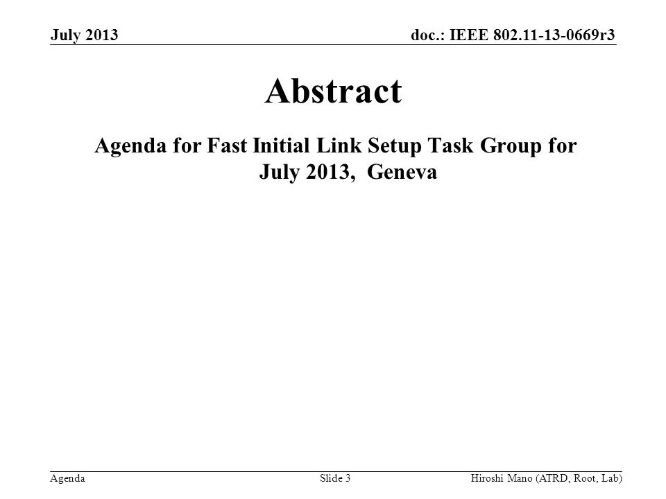 doc.: IEEE r3 Agenda July 2013 Hiroshi Mano (ATRD, Root, Lab)Slide 3 Abstract Agenda for Fast Initial Link Setup Task Group for July 2013, Geneva