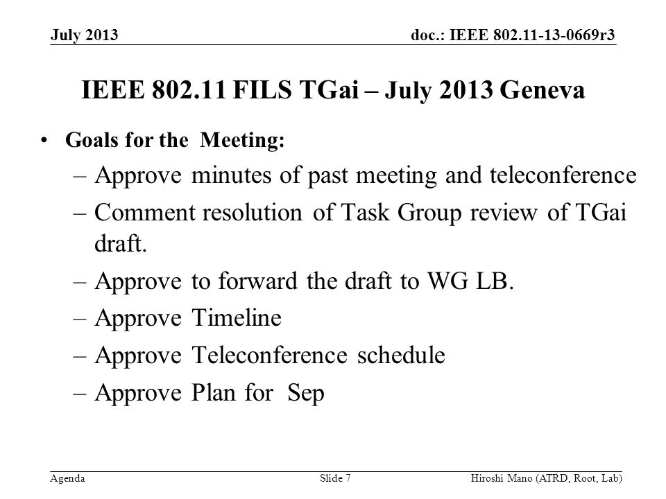 doc.: IEEE r3 Agenda IEEE FILS TGai – July 2013 Geneva Goals for the Meeting: –Approve minutes of past meeting and teleconference –Comment resolution of Task Group review of TGai draft.