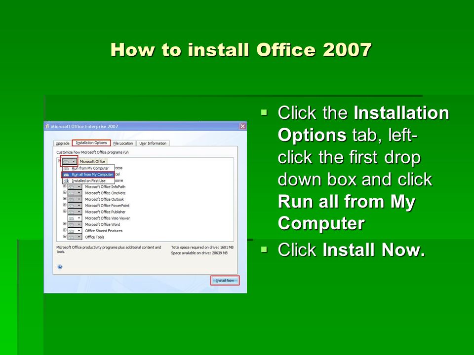 How to install Office 2007  Click the Installation Options tab, left- click the first drop down box and click Run all from My Computer  Click Install Now.