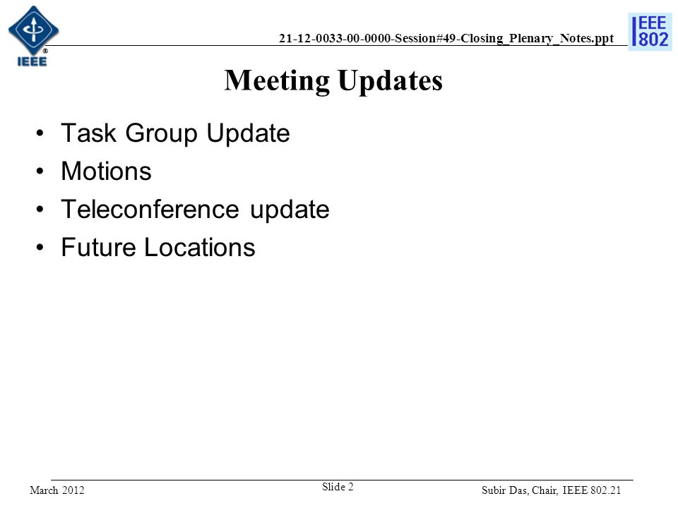 Session#49-Closing_Plenary_Notes.ppt Meeting Updates Task Group Update Motions Teleconference update Future Locations Subir Das, Chair, IEEE Slide 2 March 2012