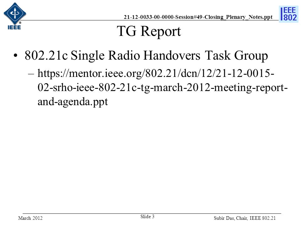 Session#49-Closing_Plenary_Notes.ppt TG Report c Single Radio Handovers Task Group –  02-srho-ieee c-tg-march-2012-meeting-report- and-agenda.ppt Subir Das, Chair, IEEE Slide 3 March 2012