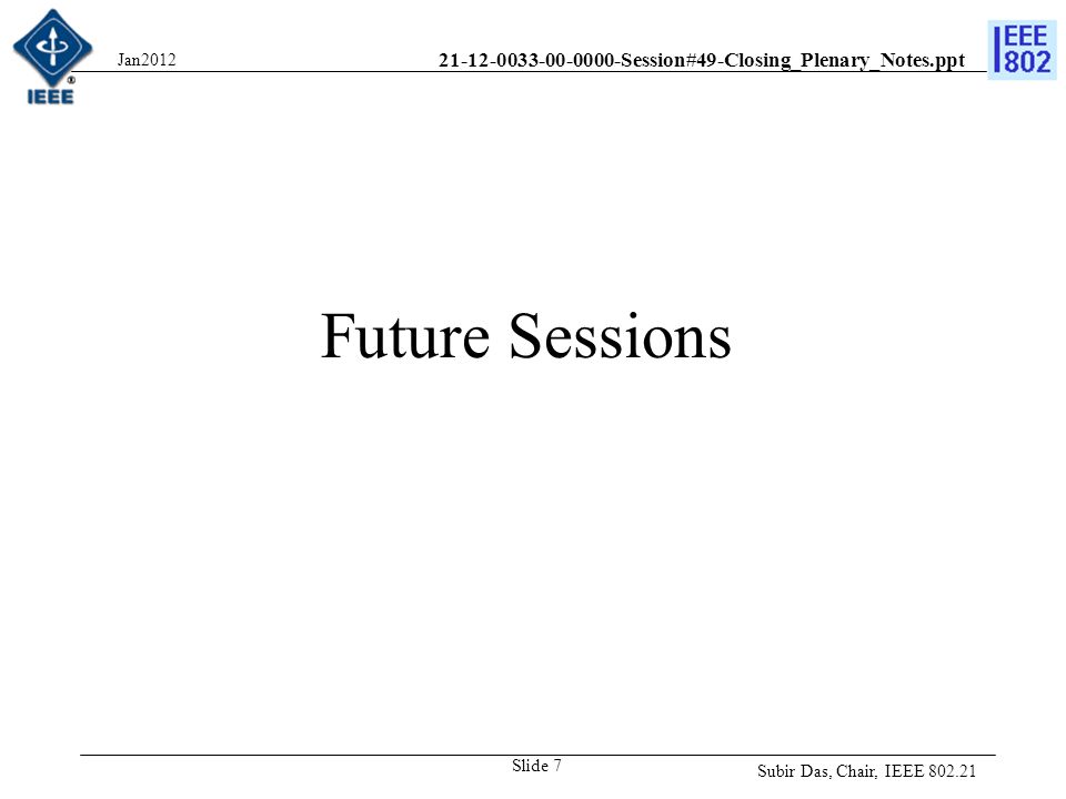 Session#49-Closing_Plenary_Notes.ppt Future Sessions Subir Das, Chair, IEEE Jan2012 Slide 7