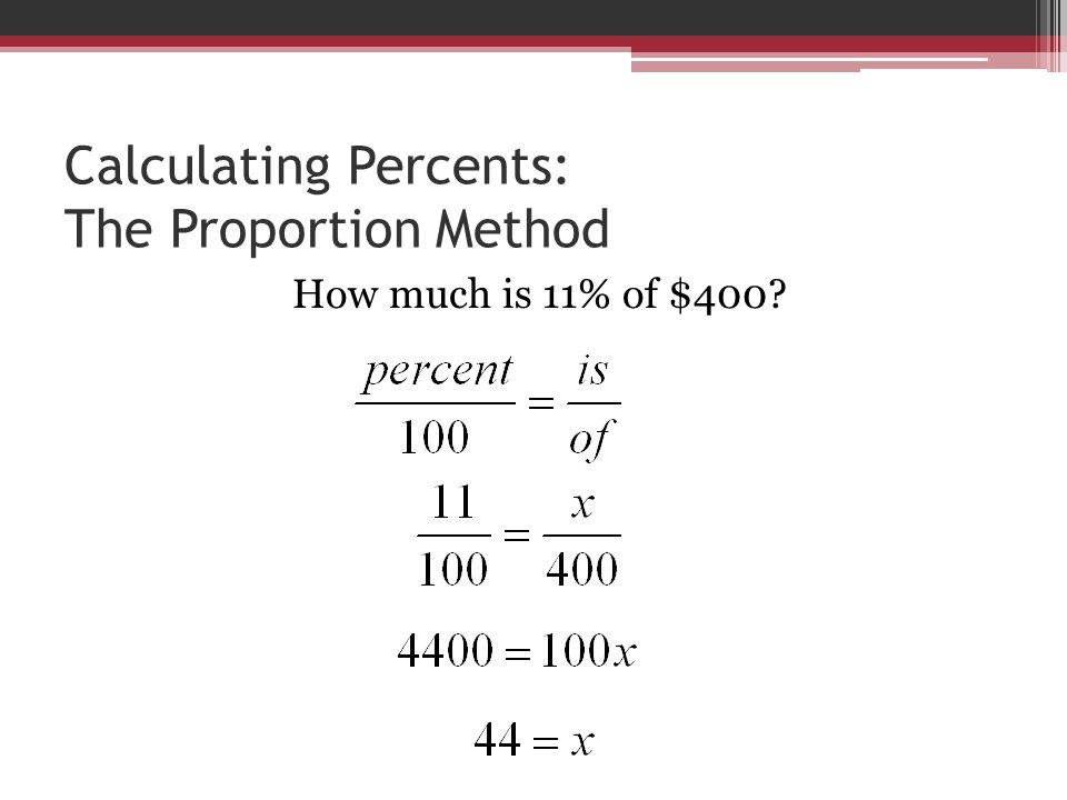 Calculating Percents: The Proportion Method How much is 11% of $400