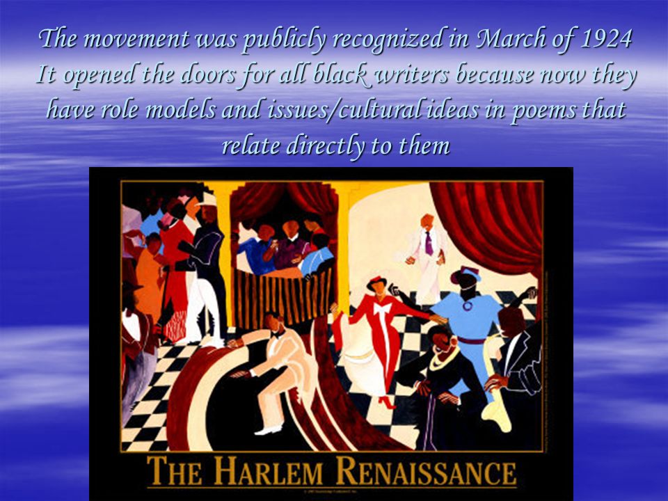 The movement was publicly recognized in March of 1924 It opened the doors for all black writers because now they have role models and issues/cultural ideas in poems that relate directly to them