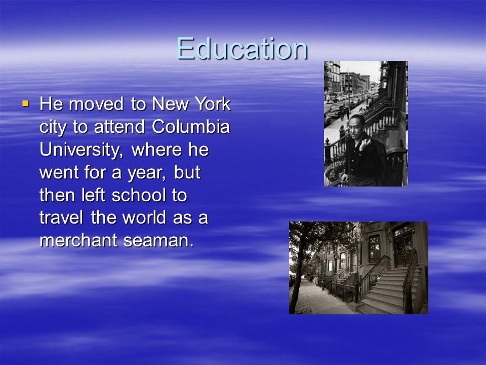Education  He moved to New York city to attend Columbia University, where he went for a year, but then left school to travel the world as a merchant seaman.