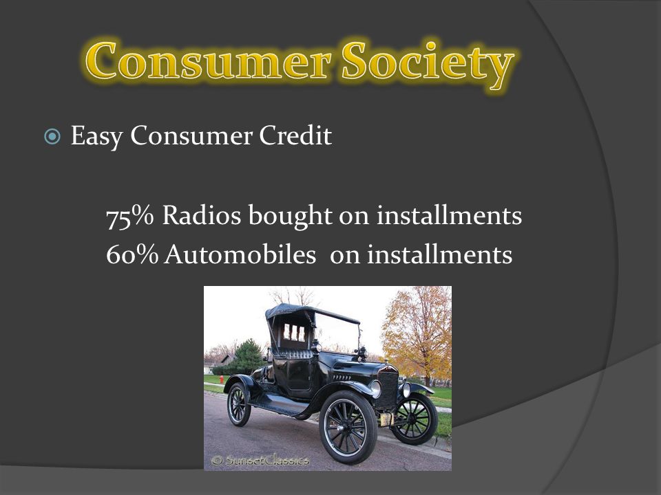  Easy Consumer Credit 75% Radios bought on installments 60% Automobiles on installments