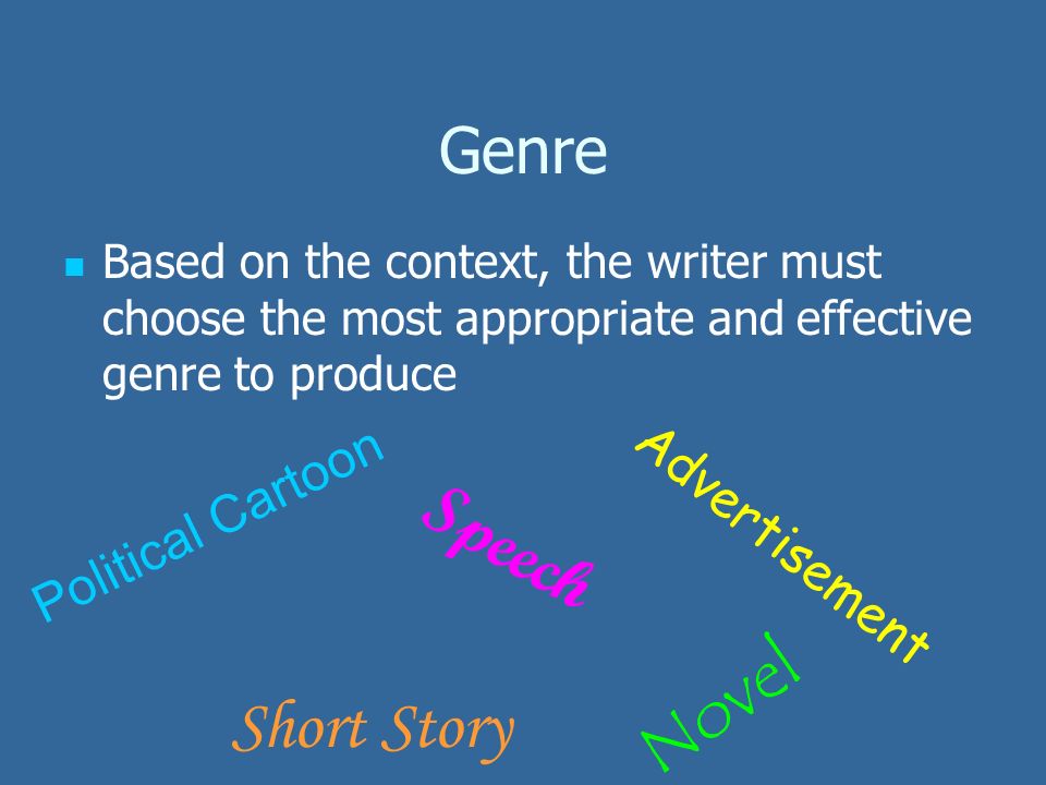 Genre Based on the context, the writer must choose the most appropriate and effective genre to produce Speech Advertisement Political Cartoon Short Story Novel