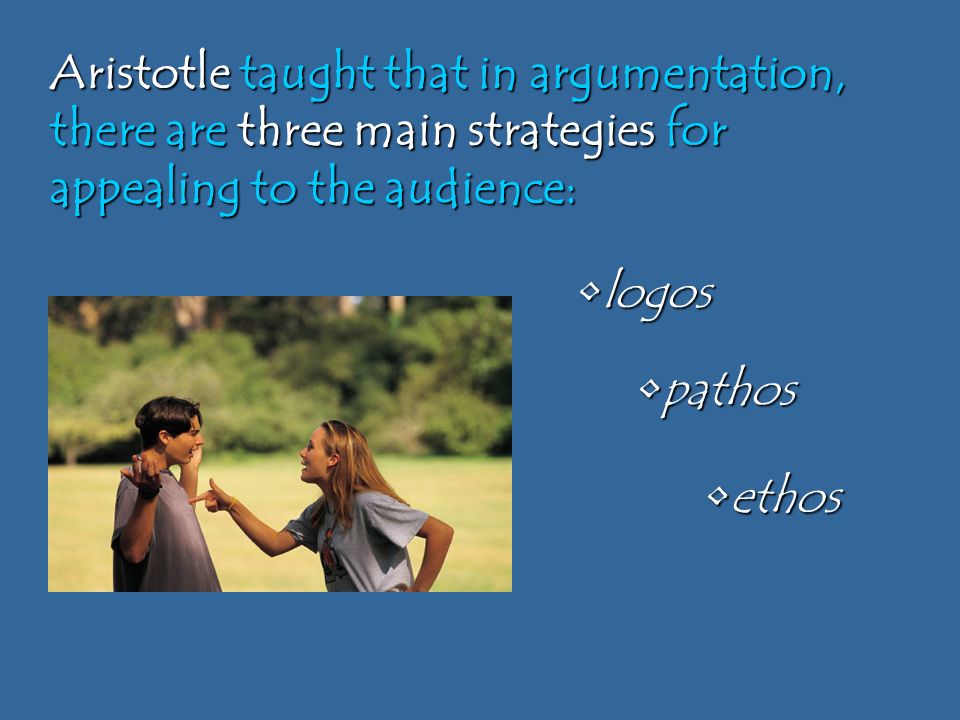 ethosethos logoslogos pathospathos Aristotle taught that in argumentation, there are three main strategies for appealing to the audience: