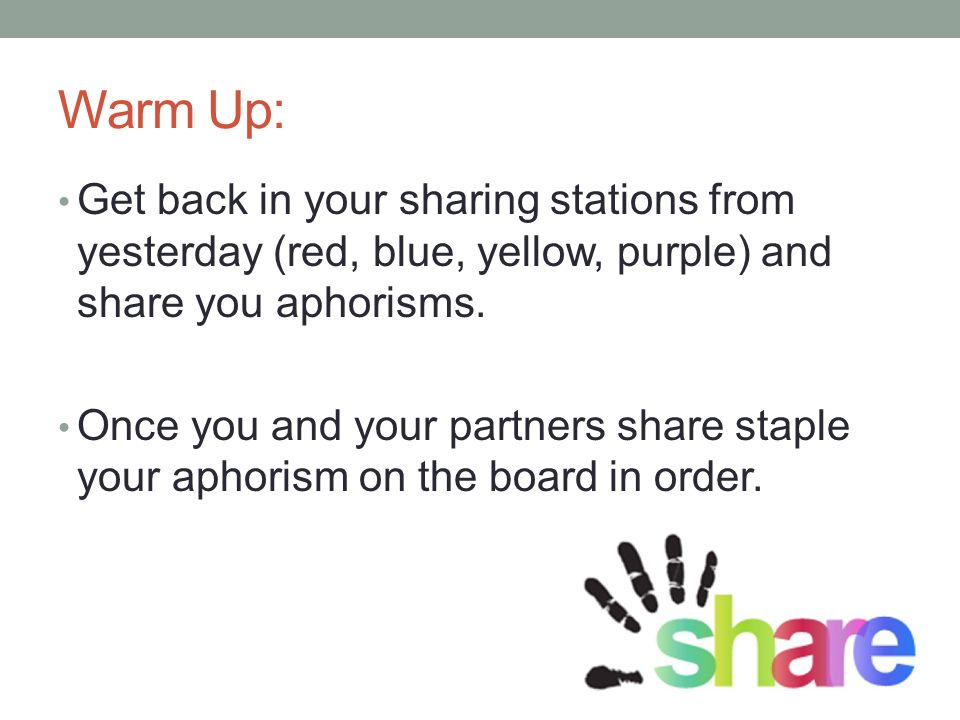 Warm Up: Get back in your sharing stations from yesterday (red, blue, yellow, purple) and share you aphorisms.