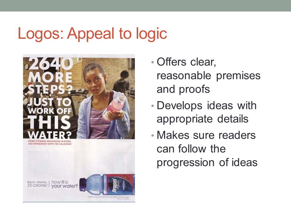 Logos: Appeal to logic Offers clear, reasonable premises and proofs Develops ideas with appropriate details Makes sure readers can follow the progression of ideas