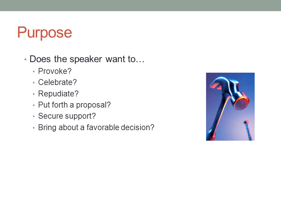 Purpose Does the speaker want to… Provoke. Celebrate.
