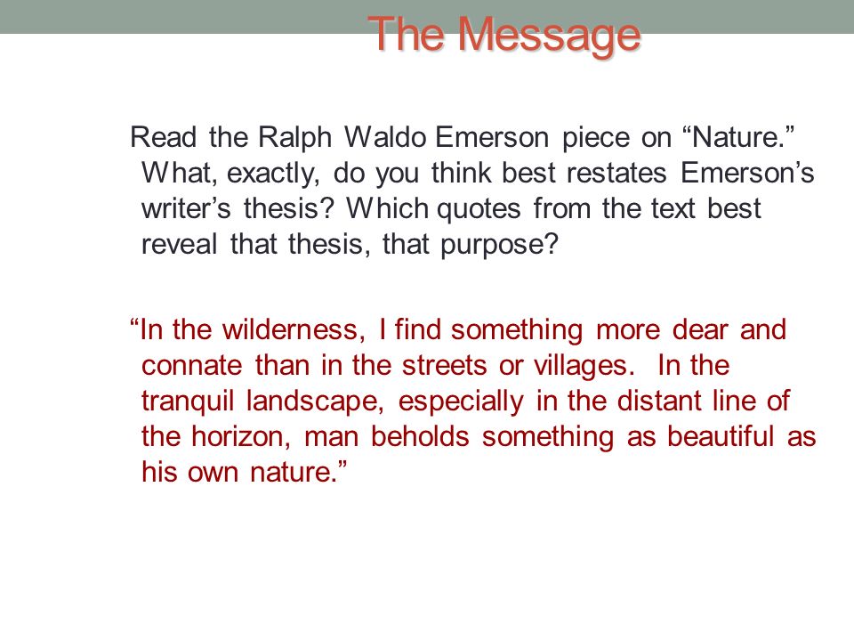 The Message Read the Ralph Waldo Emerson piece on Nature. What, exactly, do you think best restates Emerson’s writer’s thesis.