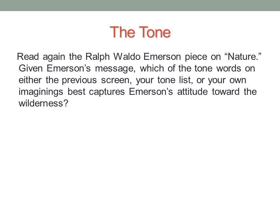 The Tone Read again the Ralph Waldo Emerson piece on Nature. Given Emerson’s message, which of the tone words on either the previous screen, your tone list, or your own imaginings best captures Emerson’s attitude toward the wilderness