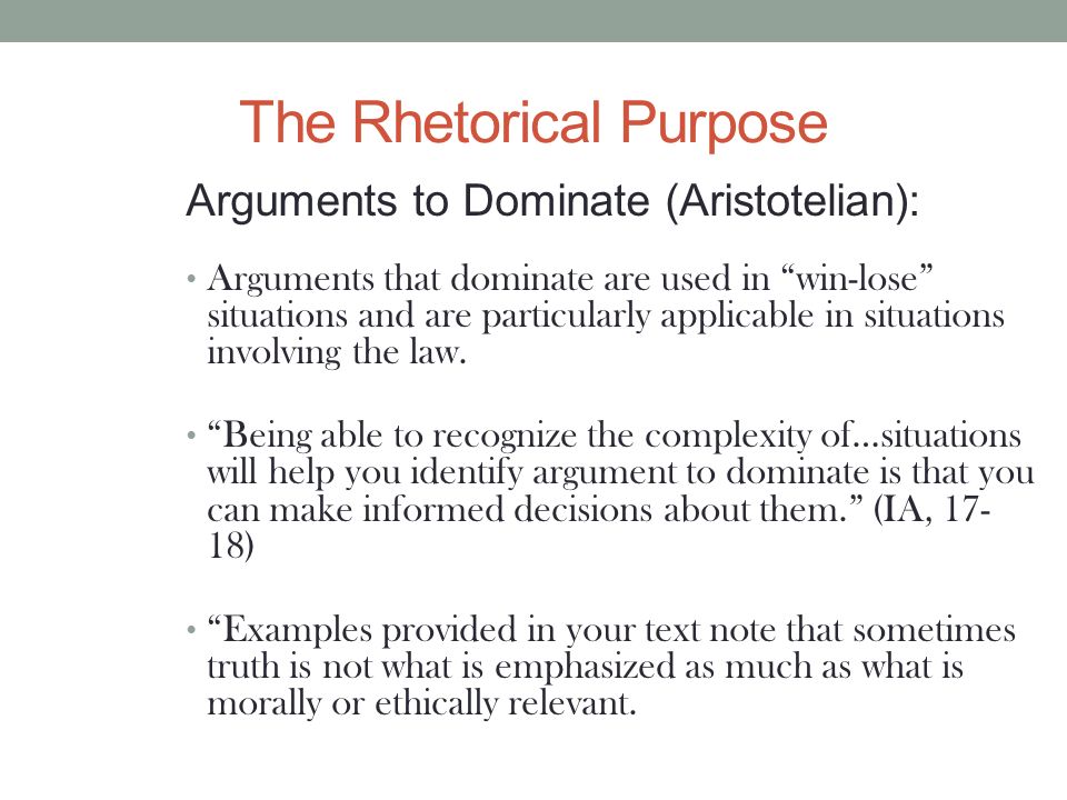 The Rhetorical Purpose Arguments to Dominate (Aristotelian): Arguments that dominate are used in win-lose situations and are particularly applicable in situations involving the law.